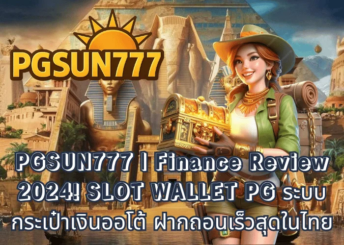 PGSUN777 Finance Review 2024! SLOT WALLET PG ระบบกระเป๋าเงินออโต้ ฝากถอนเร็วสุดในไทย