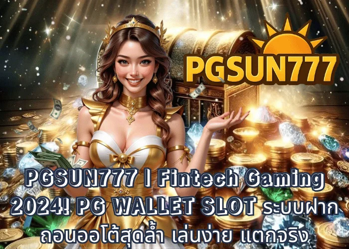 PGSUN777 Fintech Gaming 2024! PG WALLET SLOT ระบบฝากถอนออโต้สุดล้ำ เล่นง่าย แตกจริง