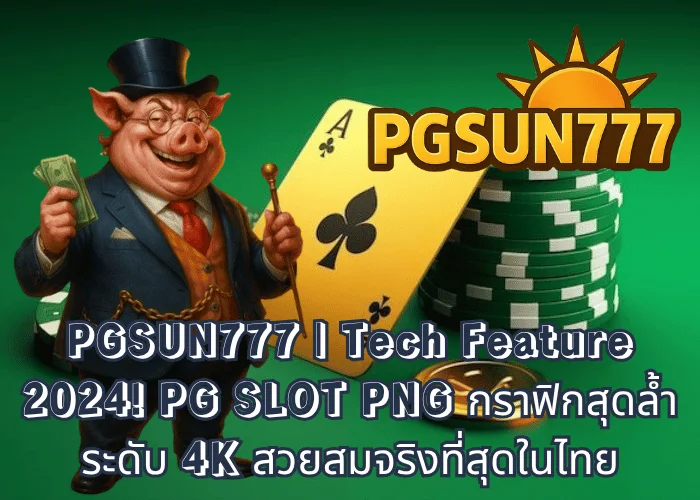 PGSUN777 Tech Feature 2024! PG SLOT PNG กราฟิกสุดล้ำระดับ 4K สวยสมจริงที่สุดในไทย