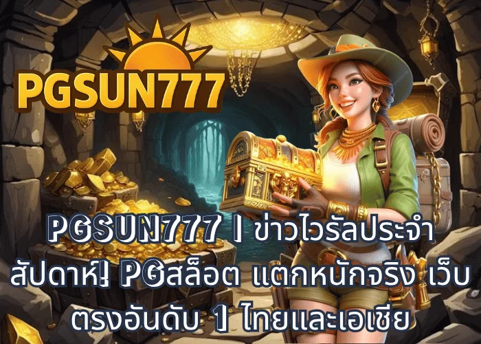 PGSUN777 ข่าวไวรัลประจำสัปดาห์! PGสล็อต แตกหนักจริง เว็บตรงอันดับ 1 ไทยและเอเชีย
